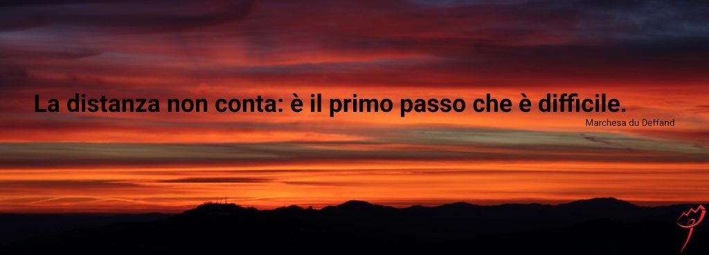 la distanza non conta: è il primo passo che è difficile (Marchesa du Deffand)